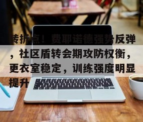 转折点！费耶诺德强势反弹，社区盾转会期攻防权衡，更衣室稳定，训练强度明显提升的简单介绍-爱游戏在线登陆